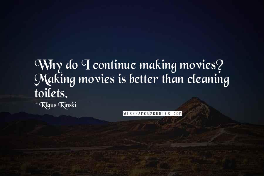 Klaus Kinski Quotes: Why do I continue making movies? Making movies is better than cleaning toilets.