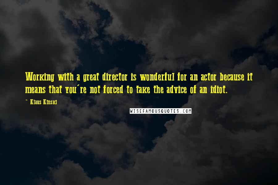 Klaus Kinski Quotes: Working with a great director is wonderful for an actor because it means that you're not forced to take the advice of an idiot.