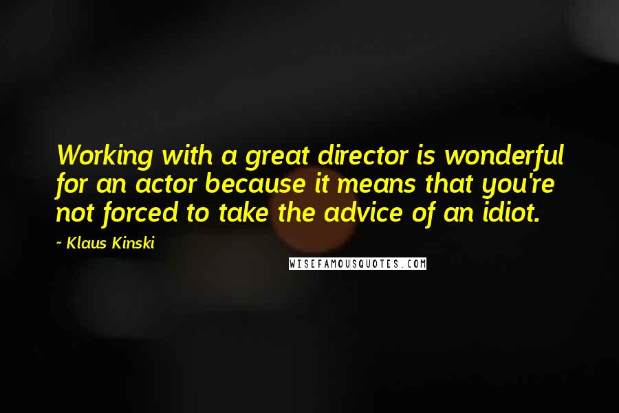 Klaus Kinski Quotes: Working with a great director is wonderful for an actor because it means that you're not forced to take the advice of an idiot.