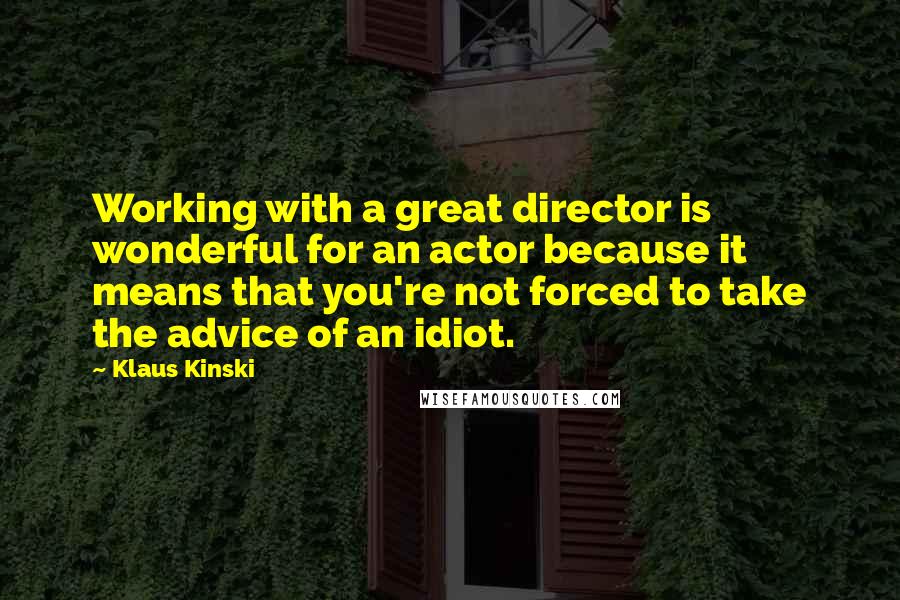 Klaus Kinski Quotes: Working with a great director is wonderful for an actor because it means that you're not forced to take the advice of an idiot.