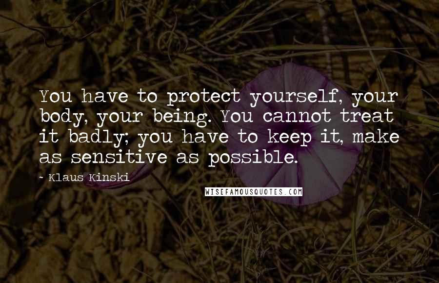 Klaus Kinski Quotes: You have to protect yourself, your body, your being. You cannot treat it badly; you have to keep it, make as sensitive as possible.