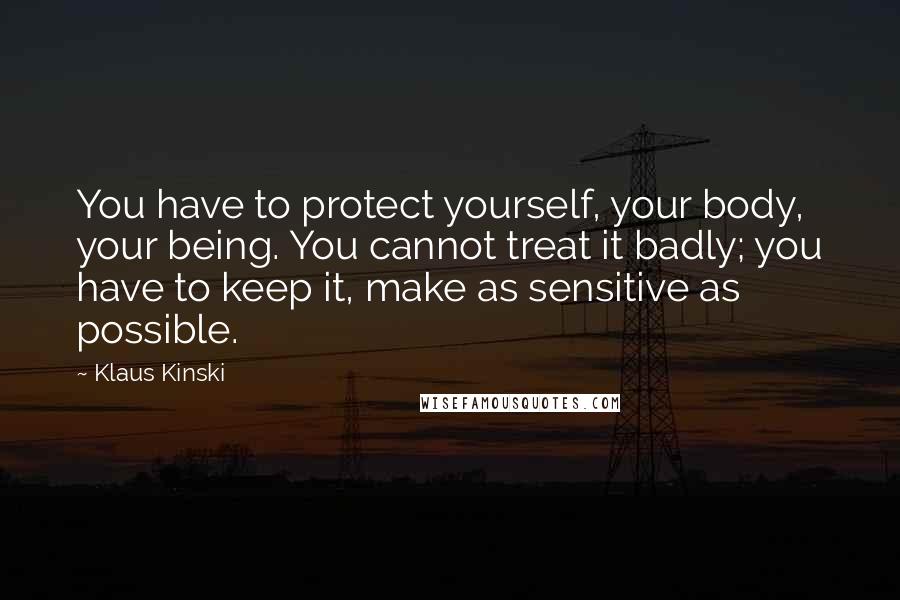 Klaus Kinski Quotes: You have to protect yourself, your body, your being. You cannot treat it badly; you have to keep it, make as sensitive as possible.