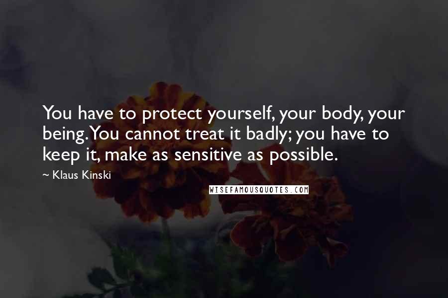 Klaus Kinski Quotes: You have to protect yourself, your body, your being. You cannot treat it badly; you have to keep it, make as sensitive as possible.