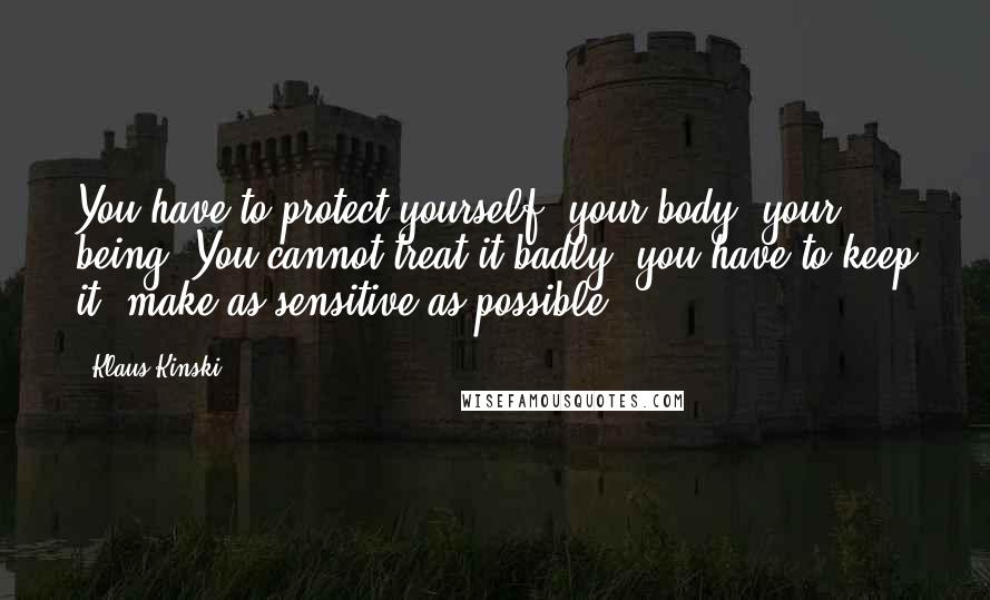 Klaus Kinski Quotes: You have to protect yourself, your body, your being. You cannot treat it badly; you have to keep it, make as sensitive as possible.