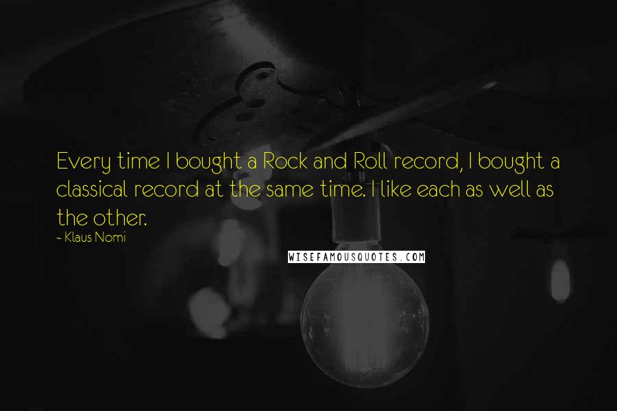 Klaus Nomi Quotes: Every time I bought a Rock and Roll record, I bought a classical record at the same time. I like each as well as the other.