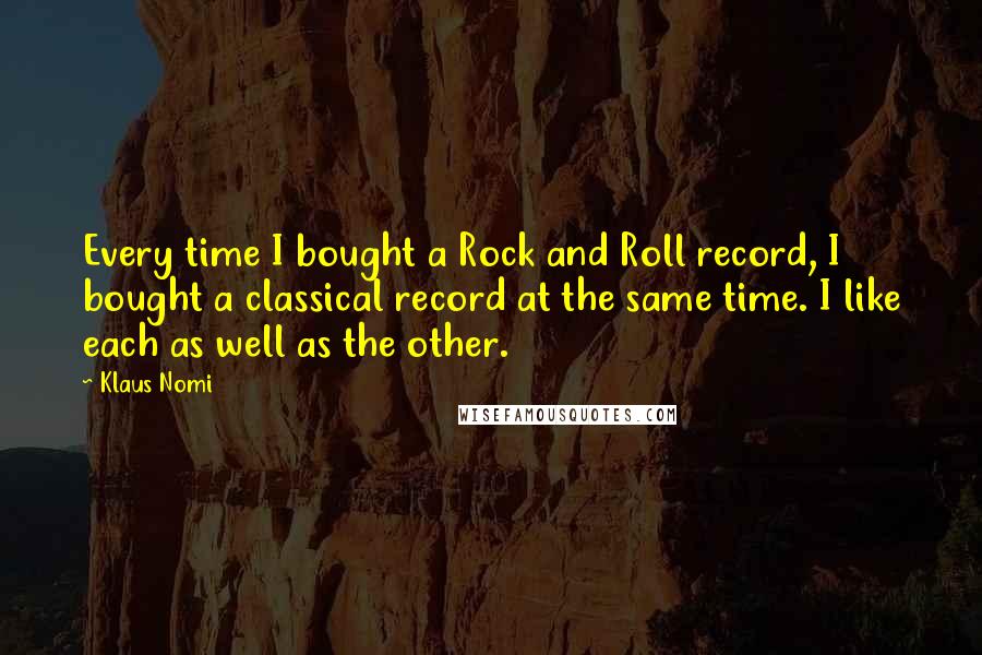 Klaus Nomi Quotes: Every time I bought a Rock and Roll record, I bought a classical record at the same time. I like each as well as the other.