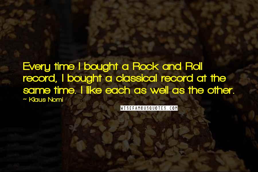 Klaus Nomi Quotes: Every time I bought a Rock and Roll record, I bought a classical record at the same time. I like each as well as the other.