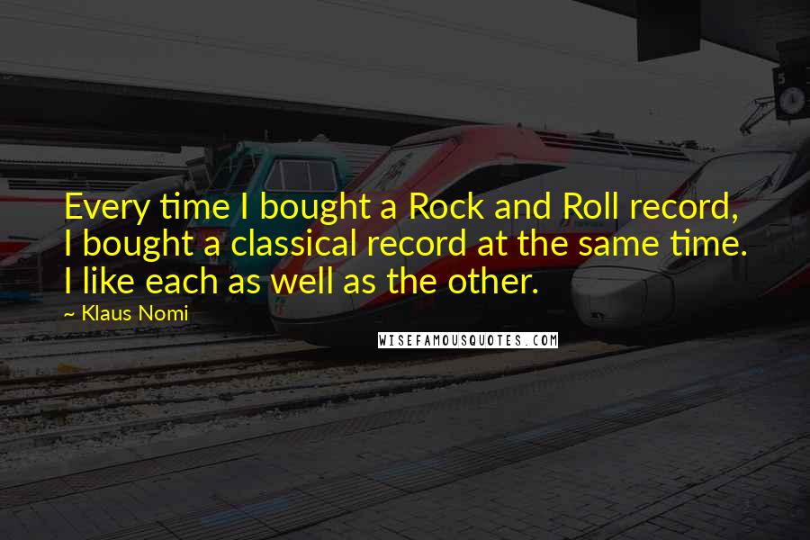 Klaus Nomi Quotes: Every time I bought a Rock and Roll record, I bought a classical record at the same time. I like each as well as the other.