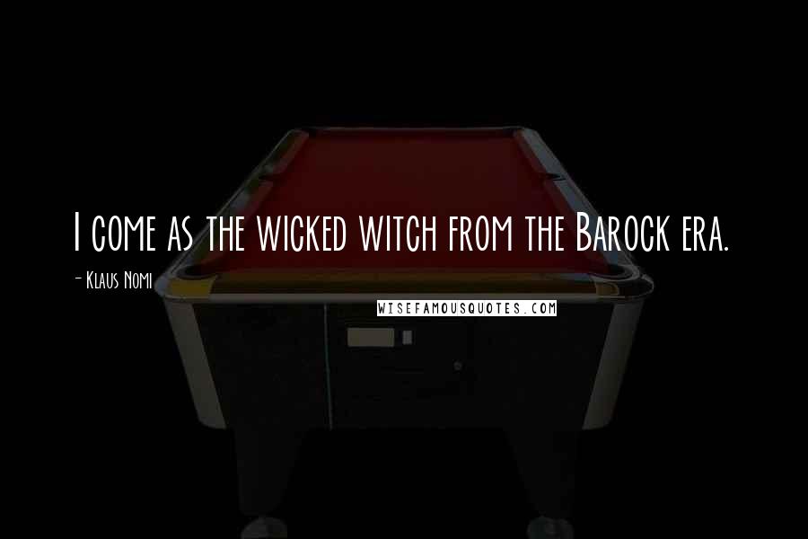 Klaus Nomi Quotes: I come as the wicked witch from the Barock era.