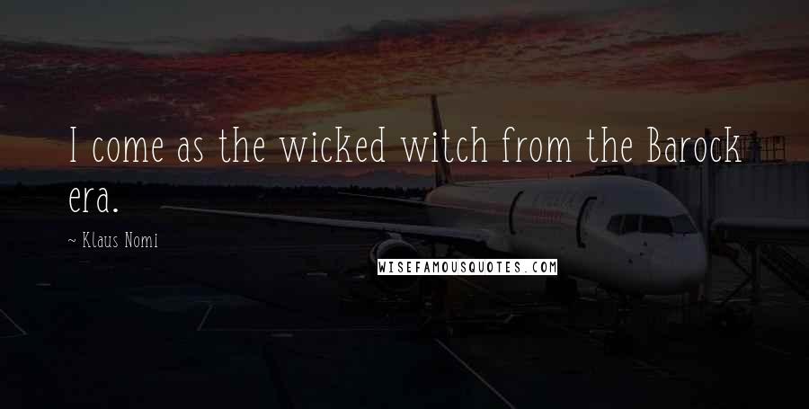 Klaus Nomi Quotes: I come as the wicked witch from the Barock era.