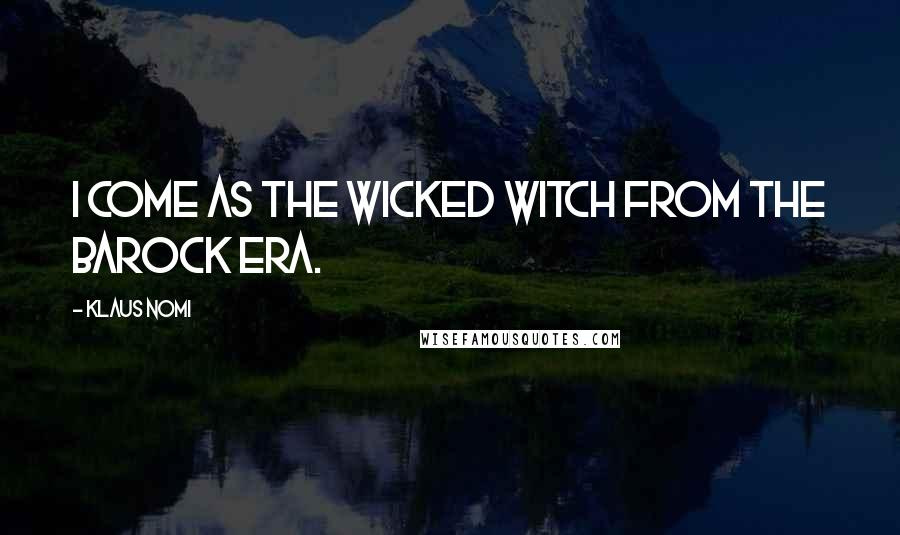 Klaus Nomi Quotes: I come as the wicked witch from the Barock era.