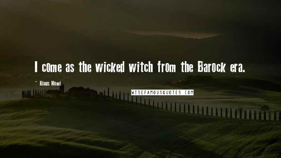 Klaus Nomi Quotes: I come as the wicked witch from the Barock era.