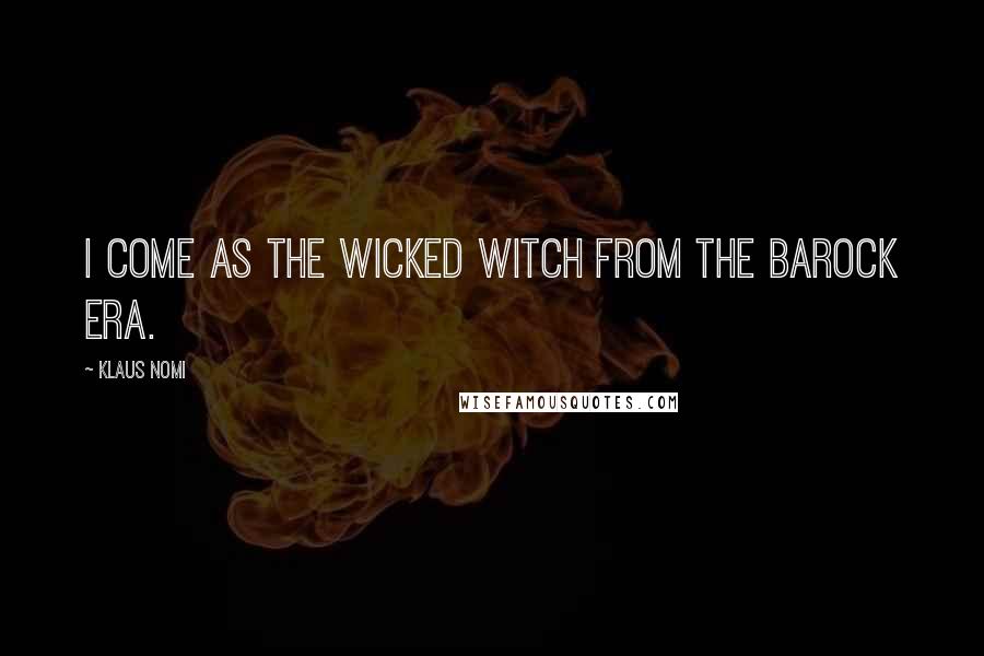 Klaus Nomi Quotes: I come as the wicked witch from the Barock era.