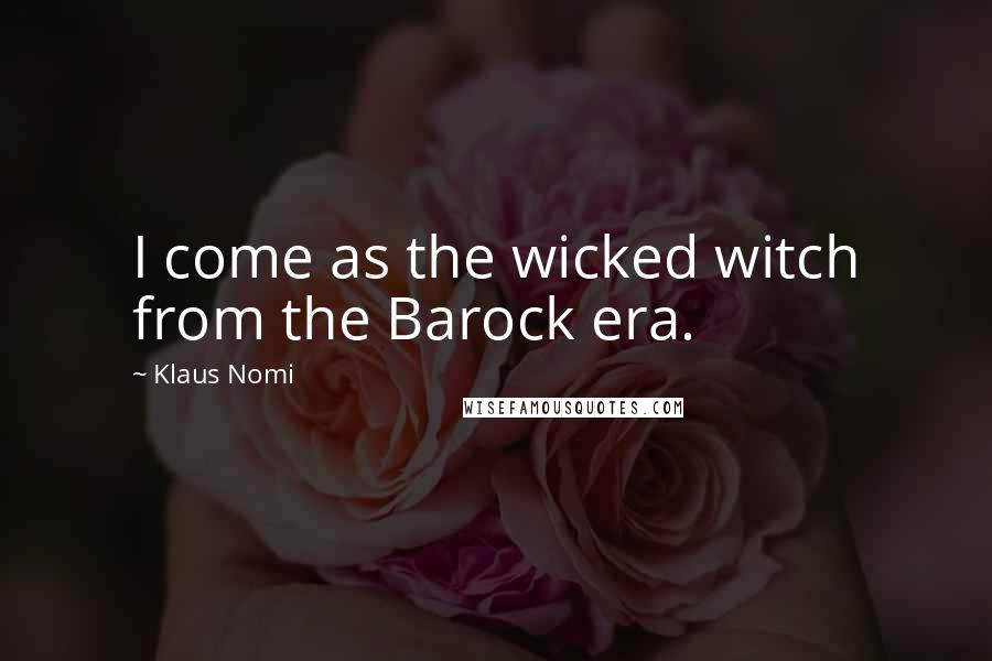 Klaus Nomi Quotes: I come as the wicked witch from the Barock era.