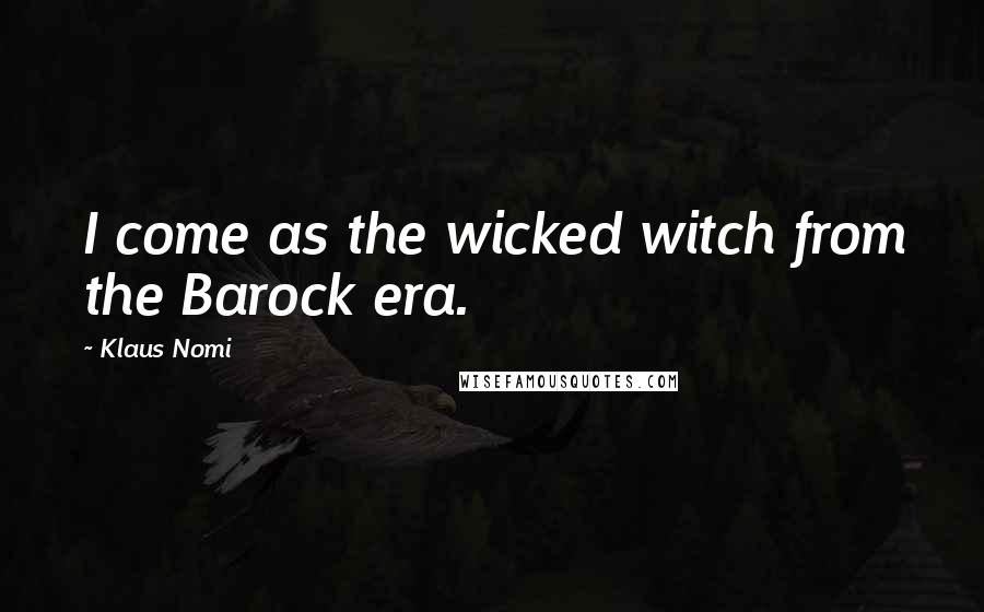 Klaus Nomi Quotes: I come as the wicked witch from the Barock era.