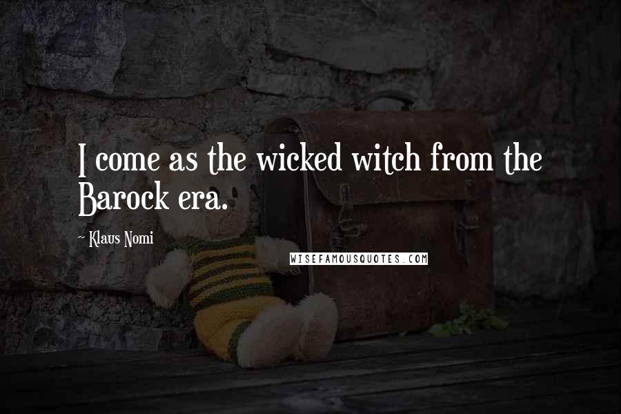 Klaus Nomi Quotes: I come as the wicked witch from the Barock era.