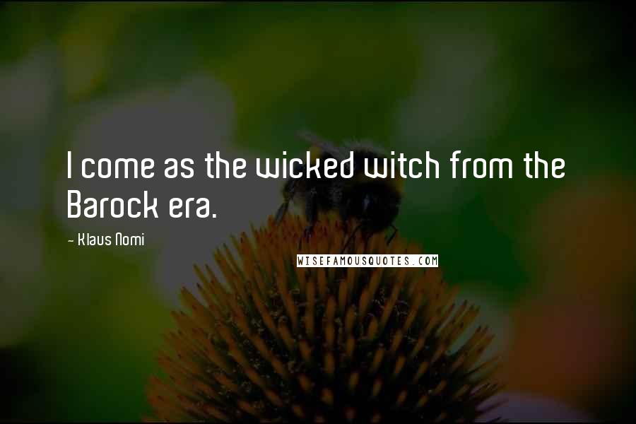Klaus Nomi Quotes: I come as the wicked witch from the Barock era.