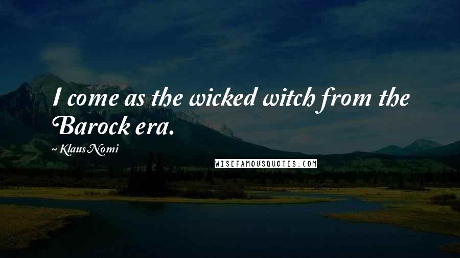 Klaus Nomi Quotes: I come as the wicked witch from the Barock era.