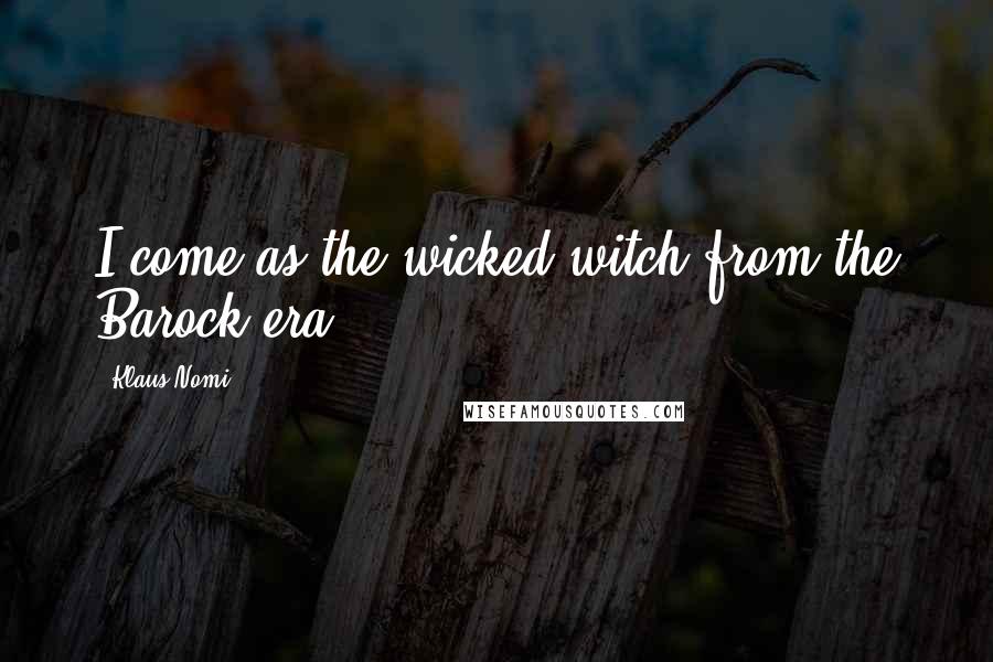 Klaus Nomi Quotes: I come as the wicked witch from the Barock era.
