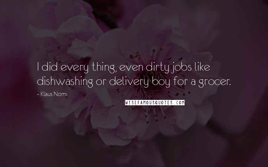 Klaus Nomi Quotes: I did every thing, even dirty jobs like dishwashing or delivery boy for a grocer.