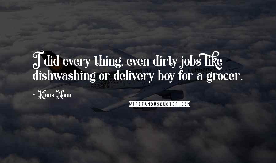 Klaus Nomi Quotes: I did every thing, even dirty jobs like dishwashing or delivery boy for a grocer.