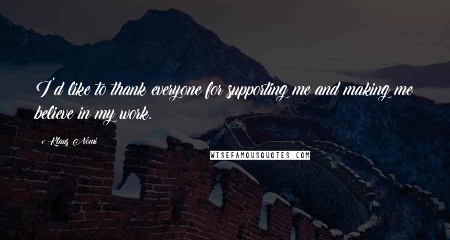 Klaus Nomi Quotes: I'd like to thank everyone for supporting me and making me believe in my work.