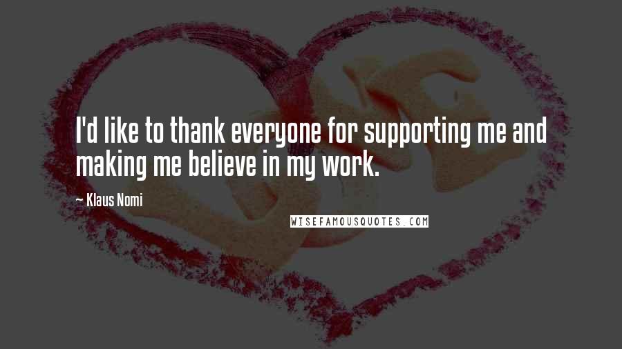 Klaus Nomi Quotes: I'd like to thank everyone for supporting me and making me believe in my work.