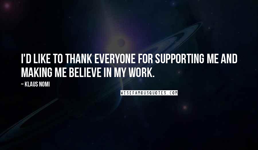 Klaus Nomi Quotes: I'd like to thank everyone for supporting me and making me believe in my work.