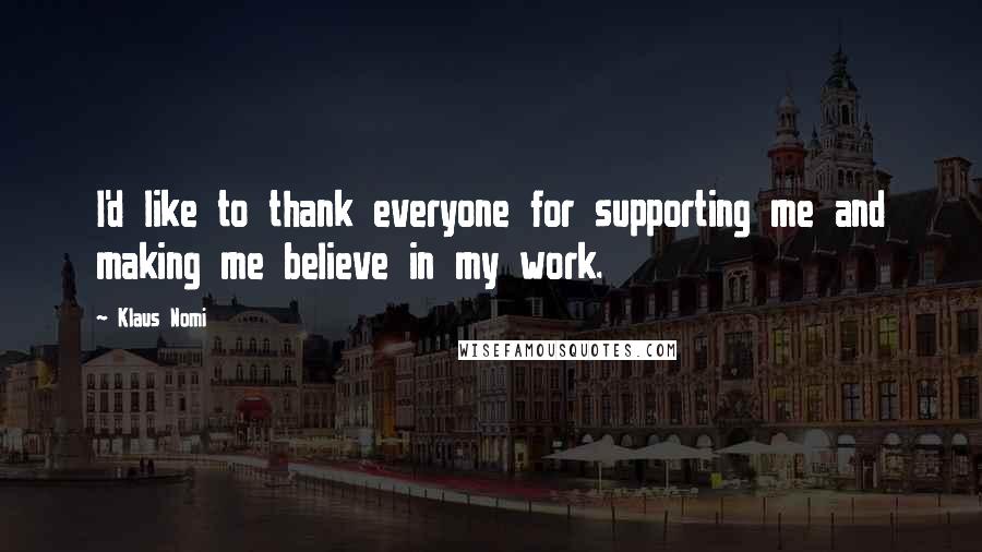 Klaus Nomi Quotes: I'd like to thank everyone for supporting me and making me believe in my work.