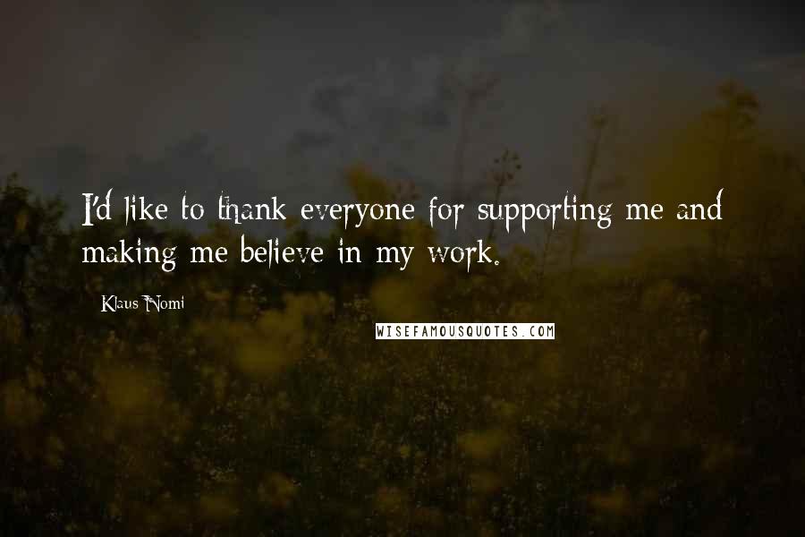 Klaus Nomi Quotes: I'd like to thank everyone for supporting me and making me believe in my work.
