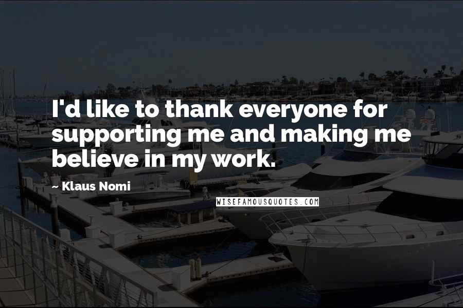 Klaus Nomi Quotes: I'd like to thank everyone for supporting me and making me believe in my work.
