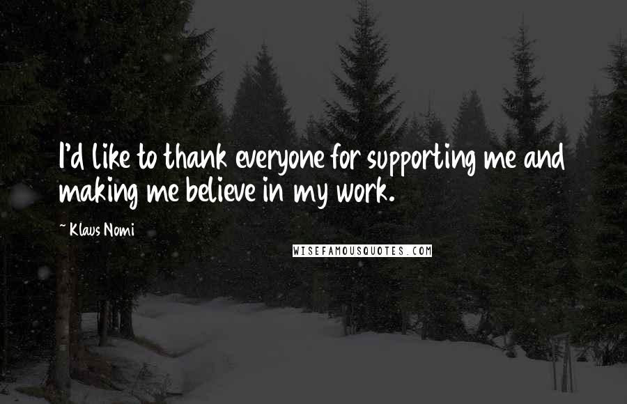 Klaus Nomi Quotes: I'd like to thank everyone for supporting me and making me believe in my work.