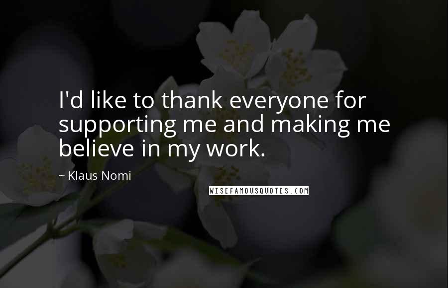 Klaus Nomi Quotes: I'd like to thank everyone for supporting me and making me believe in my work.