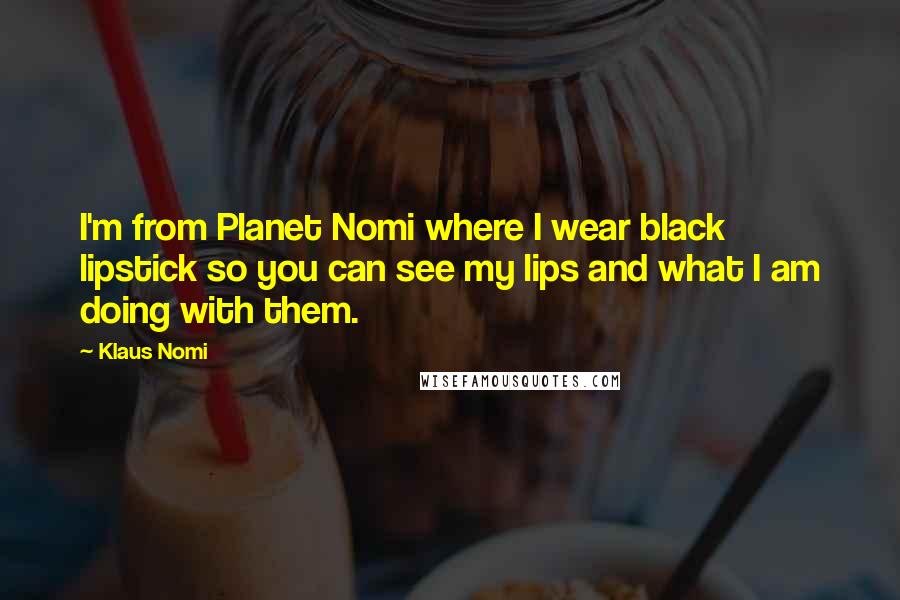 Klaus Nomi Quotes: I'm from Planet Nomi where I wear black lipstick so you can see my lips and what I am doing with them.