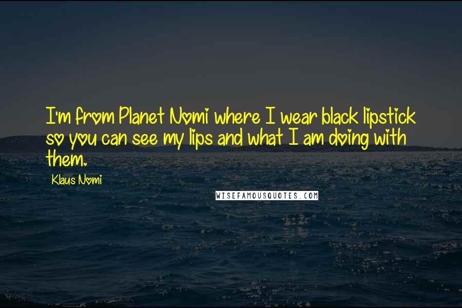 Klaus Nomi Quotes: I'm from Planet Nomi where I wear black lipstick so you can see my lips and what I am doing with them.