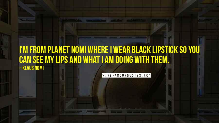 Klaus Nomi Quotes: I'm from Planet Nomi where I wear black lipstick so you can see my lips and what I am doing with them.