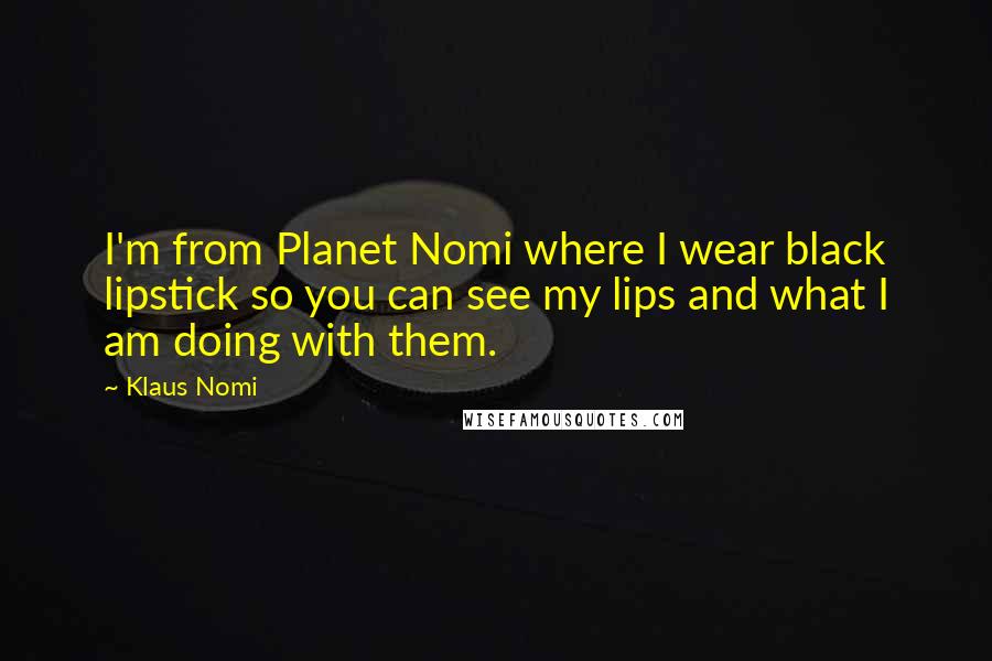 Klaus Nomi Quotes: I'm from Planet Nomi where I wear black lipstick so you can see my lips and what I am doing with them.