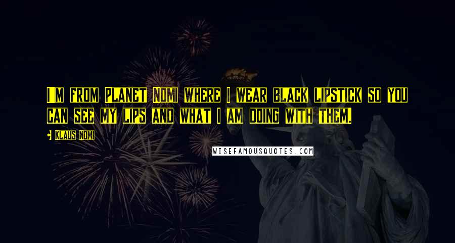 Klaus Nomi Quotes: I'm from Planet Nomi where I wear black lipstick so you can see my lips and what I am doing with them.