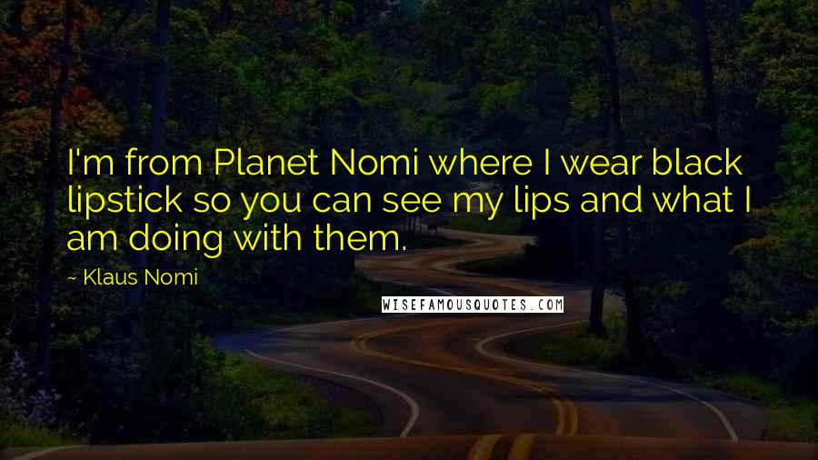 Klaus Nomi Quotes: I'm from Planet Nomi where I wear black lipstick so you can see my lips and what I am doing with them.