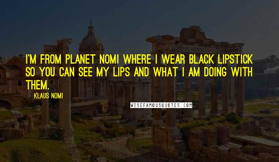 Klaus Nomi Quotes: I'm from Planet Nomi where I wear black lipstick so you can see my lips and what I am doing with them.