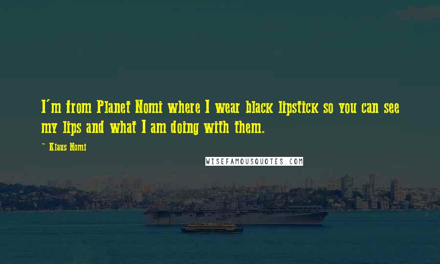 Klaus Nomi Quotes: I'm from Planet Nomi where I wear black lipstick so you can see my lips and what I am doing with them.