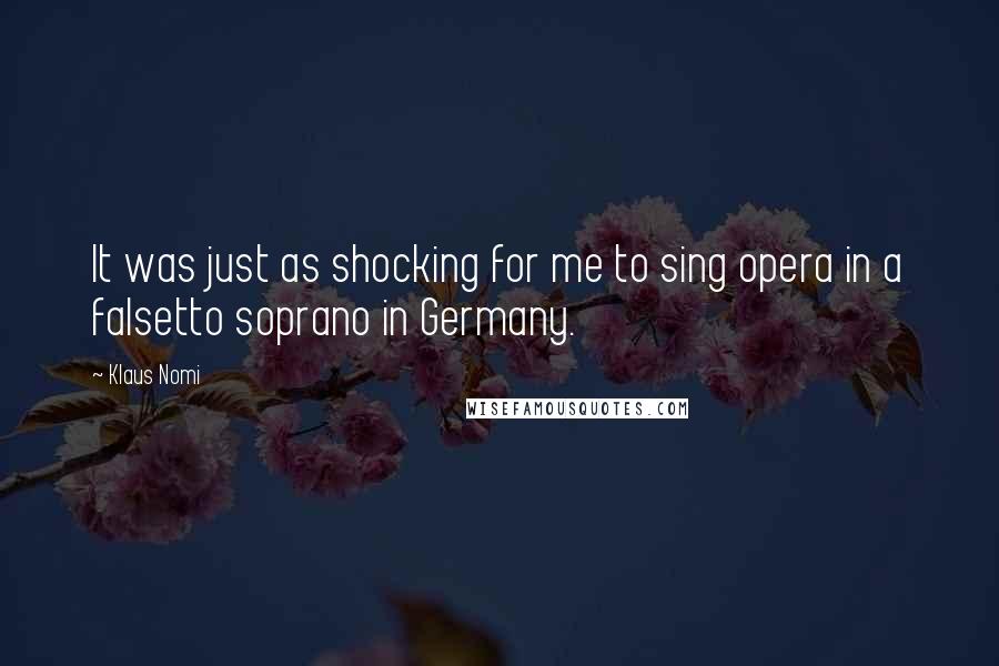 Klaus Nomi Quotes: It was just as shocking for me to sing opera in a falsetto soprano in Germany.