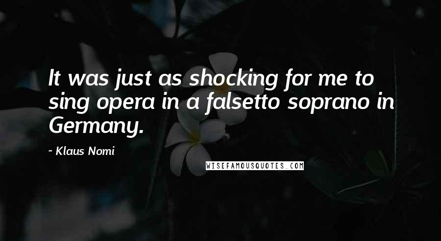 Klaus Nomi Quotes: It was just as shocking for me to sing opera in a falsetto soprano in Germany.