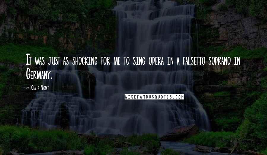 Klaus Nomi Quotes: It was just as shocking for me to sing opera in a falsetto soprano in Germany.