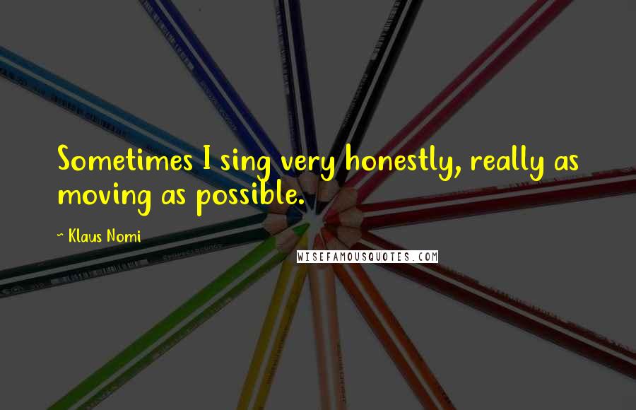 Klaus Nomi Quotes: Sometimes I sing very honestly, really as moving as possible.