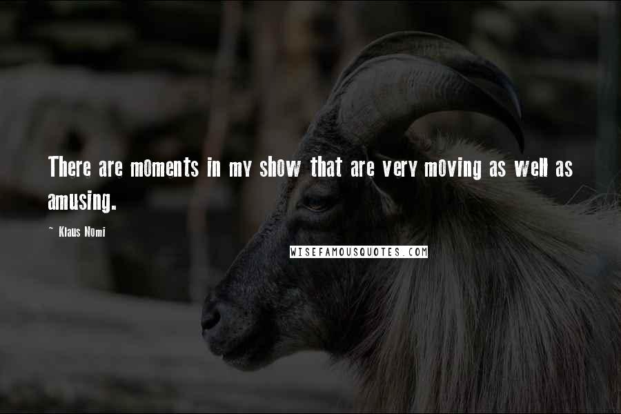 Klaus Nomi Quotes: There are moments in my show that are very moving as well as amusing.