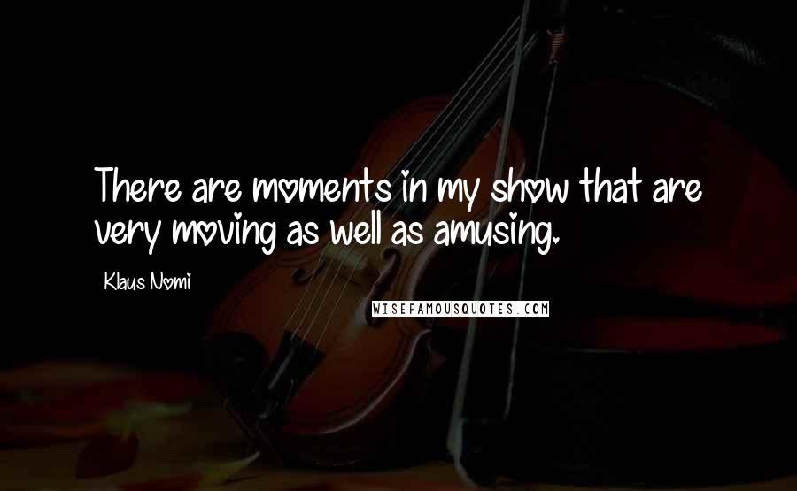Klaus Nomi Quotes: There are moments in my show that are very moving as well as amusing.