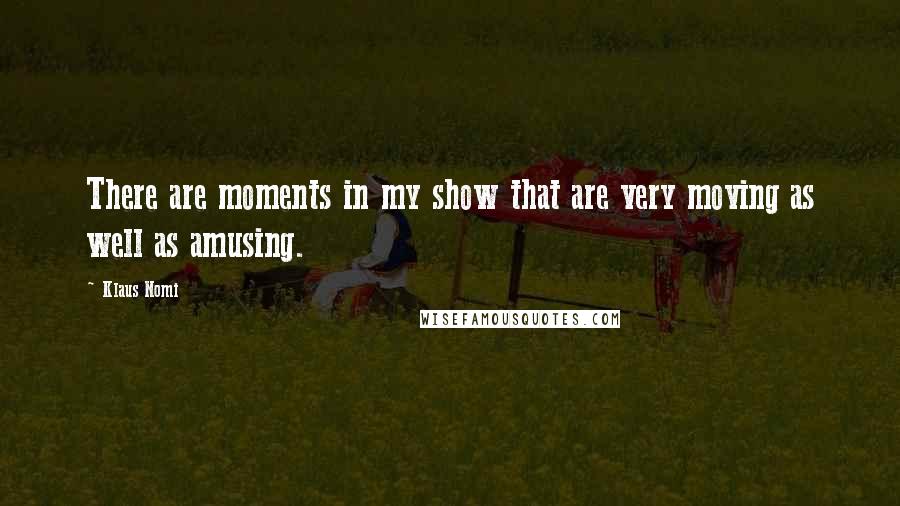 Klaus Nomi Quotes: There are moments in my show that are very moving as well as amusing.