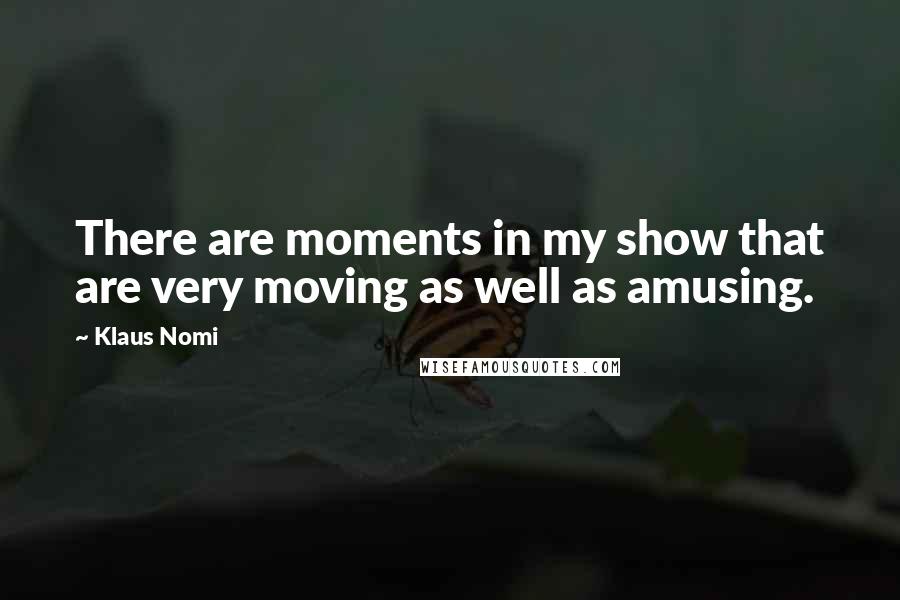 Klaus Nomi Quotes: There are moments in my show that are very moving as well as amusing.