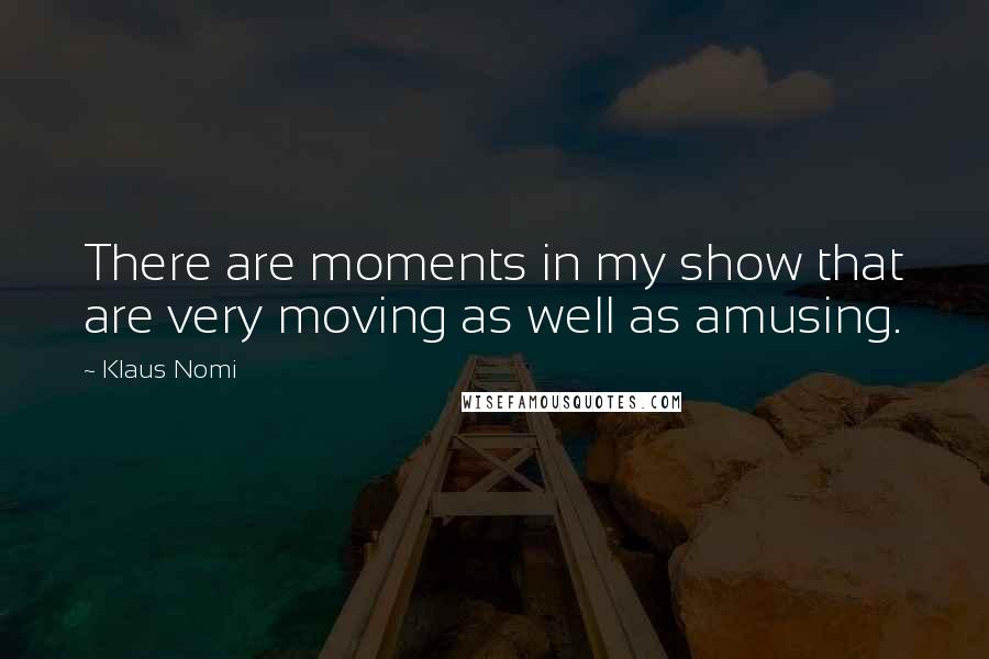 Klaus Nomi Quotes: There are moments in my show that are very moving as well as amusing.